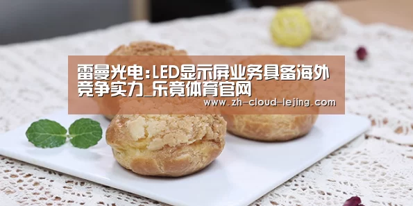 雷曼光电:LED显示屏业务具备海外竞争实力_乐竟体育官网