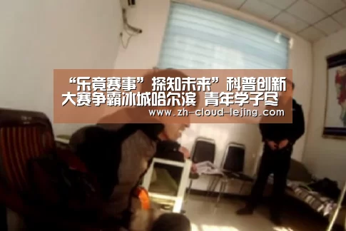 “乐竟赛事”探知未来”科普创新大赛争霸冰城哈尔滨 青年学子尽显创新本色(图2) 乐竟赛事